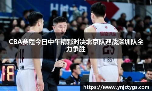 CBA赛程今日中午精彩对决北京队迎战深圳队全力争胜