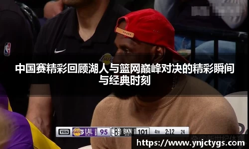 中国赛精彩回顾湖人与篮网巅峰对决的精彩瞬间与经典时刻
