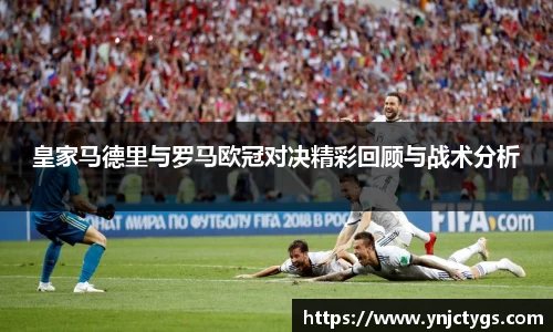 皇家马德里与罗马欧冠对决精彩回顾与战术分析