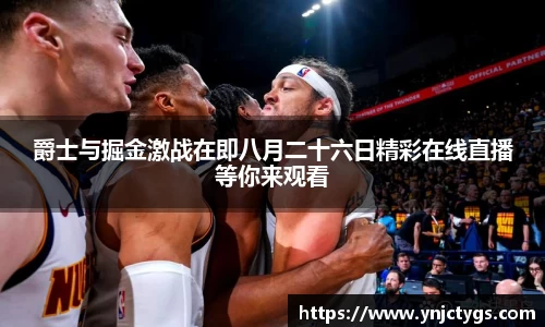 爵士与掘金激战在即八月二十六日精彩在线直播等你来观看